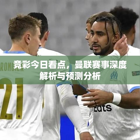 竞彩今日看点，曼联赛事深度解析与预测分析