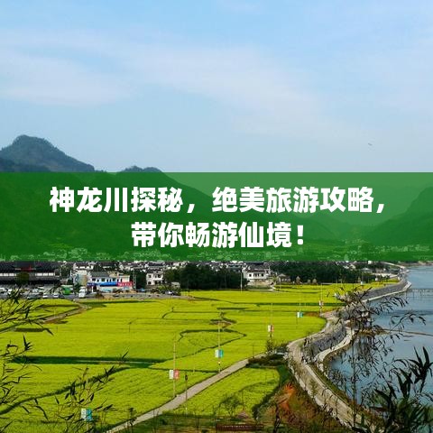 神龙川探秘，绝美旅游攻略，带你畅游仙境！