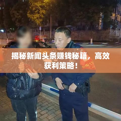 揭秘新闻头条赚钱秘籍，高效获利策略！