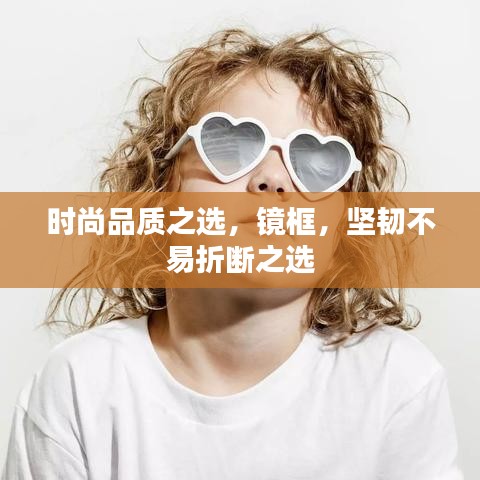 时尚品质之选，镜框，坚韧不易折断之选