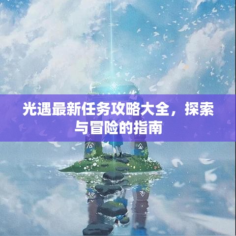 光遇最新任务攻略大全，探索与冒险的指南