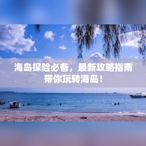 海岛探险必备，最新攻略指南带你玩转海岛！