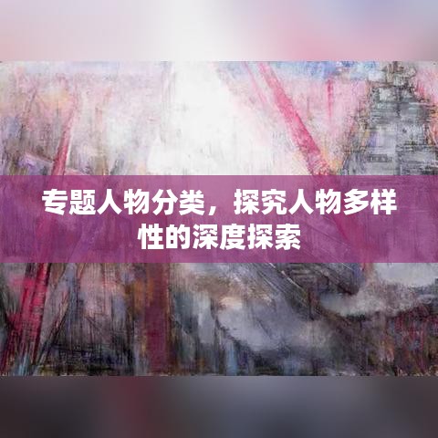 专题人物分类，探究人物多样性的深度探索