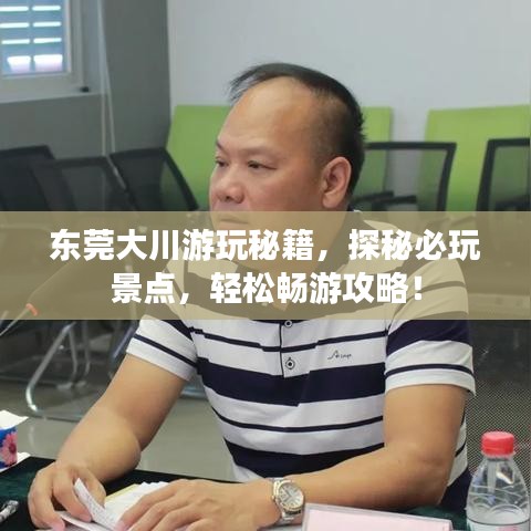 东莞大川游玩秘籍，探秘必玩景点，轻松畅游攻略！