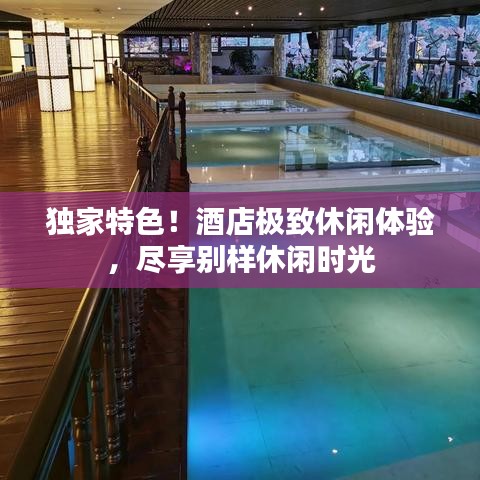 独家特色！酒店极致休闲体验，尽享别样休闲时光