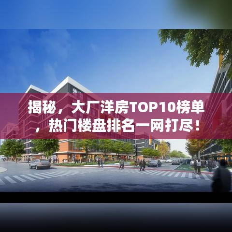 揭秘，大厂洋房TOP10榜单，热门楼盘排名一网打尽！