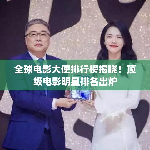 全球电影大使排行榜揭晓！顶级电影明星排名出炉