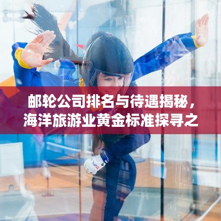 邮轮公司排名与待遇揭秘，海洋旅游业黄金标准探寻之旅
