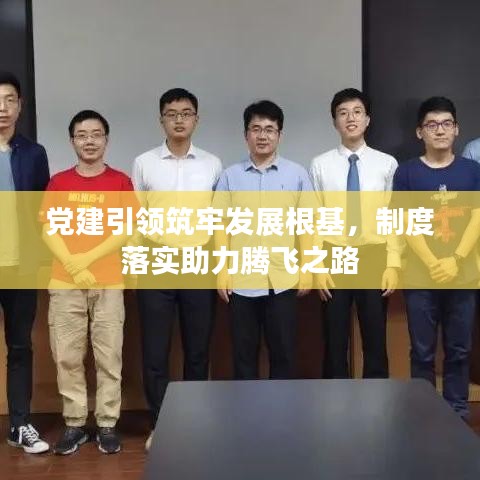 党建引领筑牢发展根基，制度落实助力腾飞之路