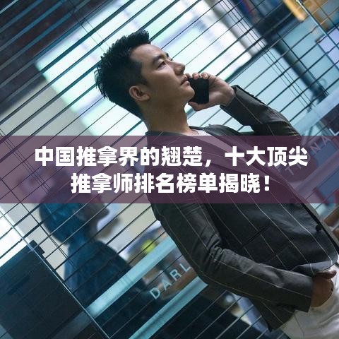 中国推拿界的翘楚，十大顶尖推拿师排名榜单揭晓！